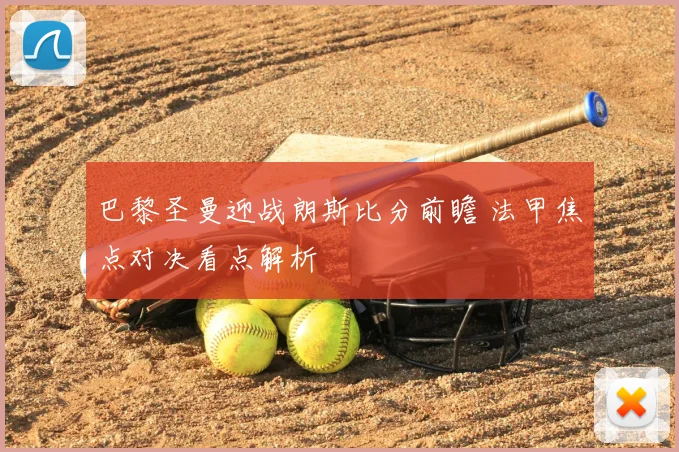 巴黎圣曼迎战朗斯比分前瞻 法甲焦点对决看点解析