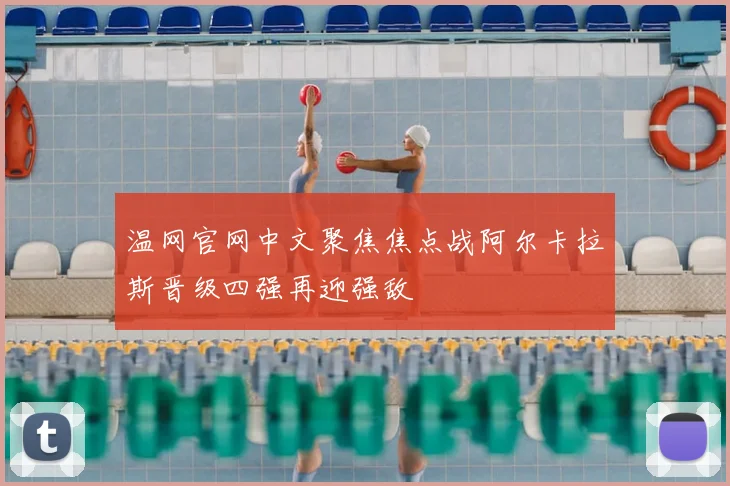温网官网中文聚焦焦点战阿尔卡拉斯晋级四强再迎强敌