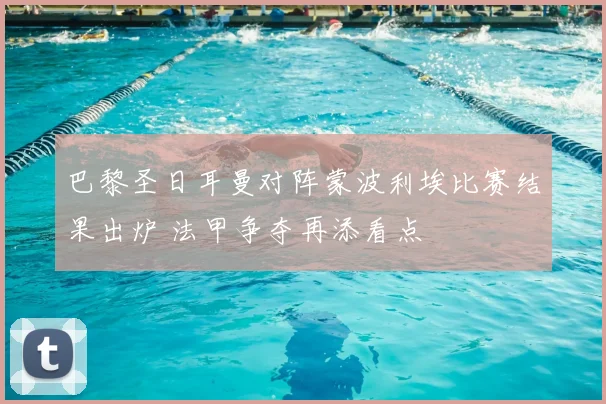 巴黎圣日耳曼对阵蒙波利埃比赛结果出炉 法甲争夺再添看点