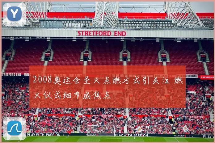 2008奥运会圣火点燃方式引关注 燃火仪式细节成焦点