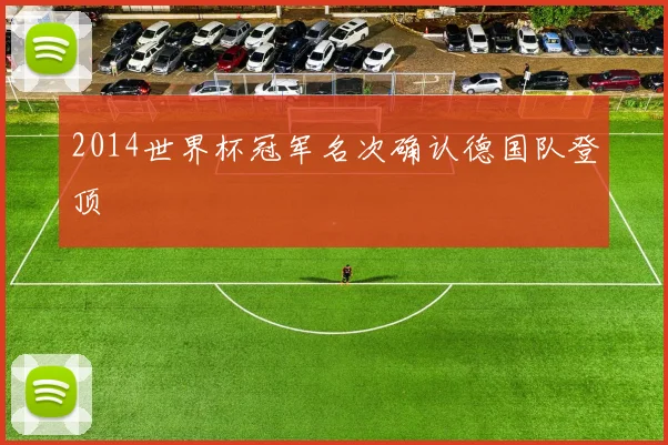 2014世界杯冠军名次确认德国队登顶