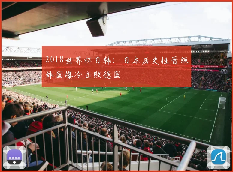 2018世界杯日韩:日本历史性晋级韩国爆冷击败德国