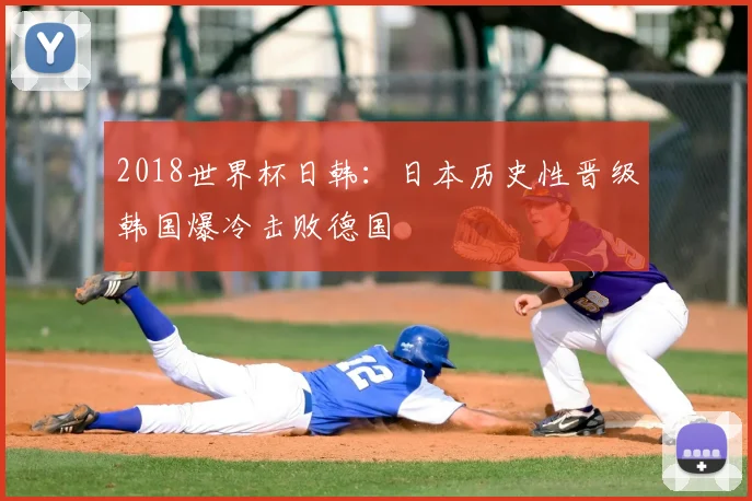 2018世界杯日韩:日本历史性晋级韩国爆冷击败德国