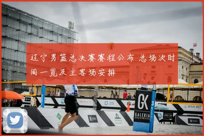 辽宁男篮总决赛赛程公布 总场次时间一览及主客场安排