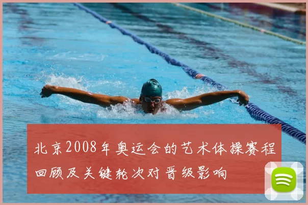 北京2008年奥运会的艺术体操赛程回顾及关键轮次对晋级影响