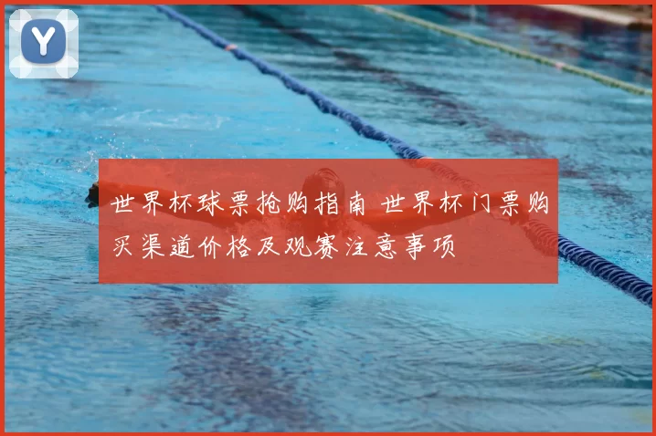 世界杯球票抢购指南 世界杯门票购买渠道价格及观赛注意事项