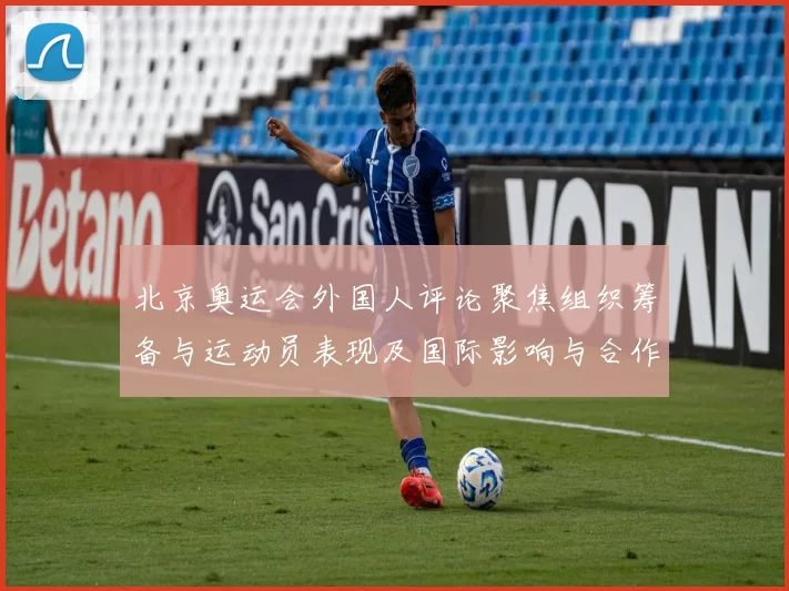 北京奥运会外国人评论聚焦组织筹备与运动员表现及国际影响与合作前景