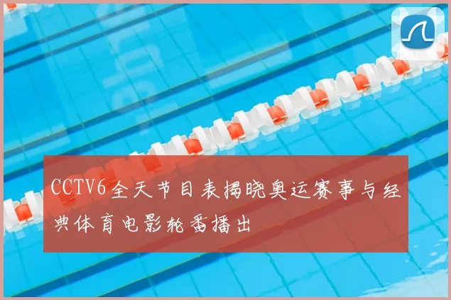 CCTV6全天节目表揭晓奥运赛事与经典体育电影轮番播出