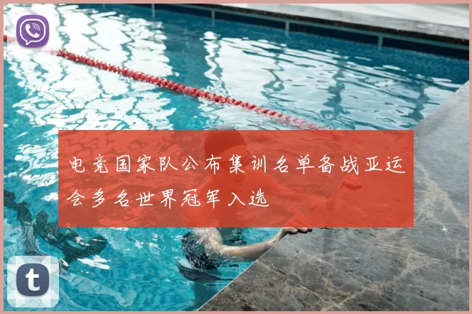 电竞国家队公布集训名单备战亚运会多名世界冠军入选