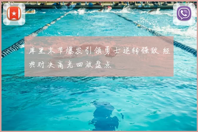 库里末节爆发引领勇士逆转强敌 经典对决高光回放盘点