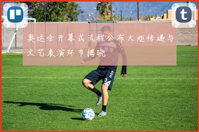 奥运会开幕式流程公布火炬传递与文艺表演环节揭晓