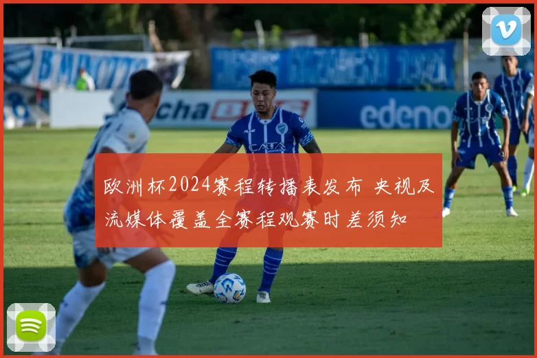 欧洲杯2024赛程转播表发布 央视及流媒体覆盖全赛程观赛时差须知