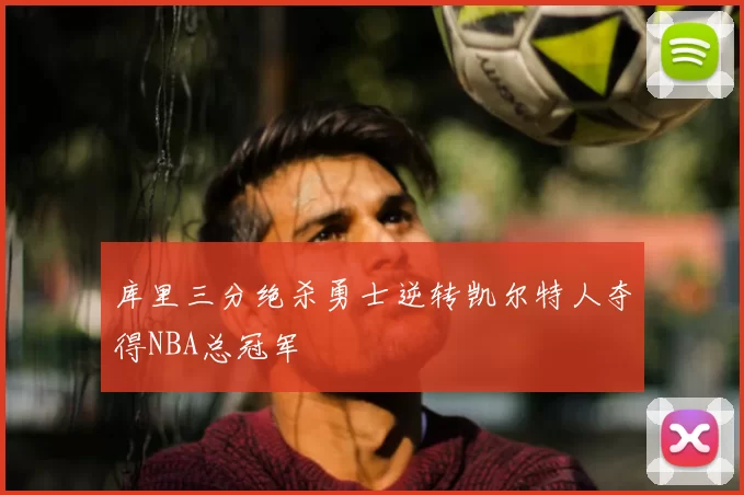 库里三分绝杀勇士逆转凯尔特人夺得NBA总冠军