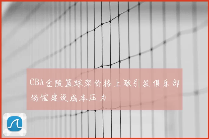 CBA金陵篮球架价格上涨引发俱乐部场馆建设成本压力