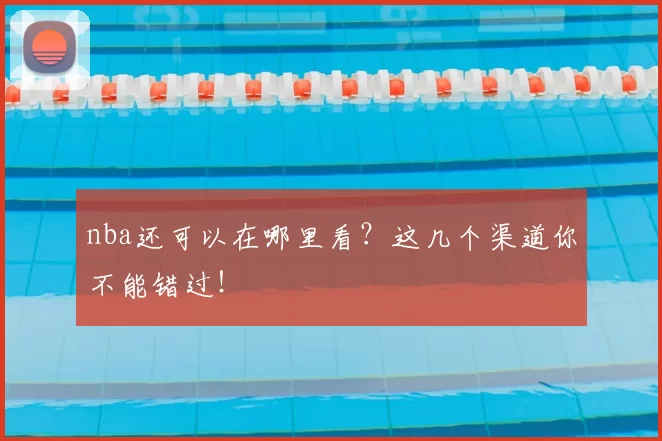 nba还可以在哪里看？这几个渠道你不能错过！