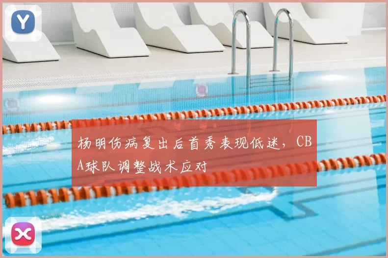 杨明伤病复出后首秀表现低迷，CBA球队调整战术应对