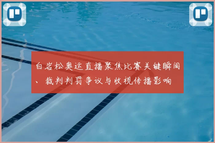 白岩松奥运直播聚焦比赛关键瞬间、裁判判罚争议与收视传播影响