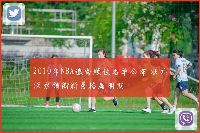 2010年NBA选秀顺位名单公布 状元沃尔领衔新秀格局明朗