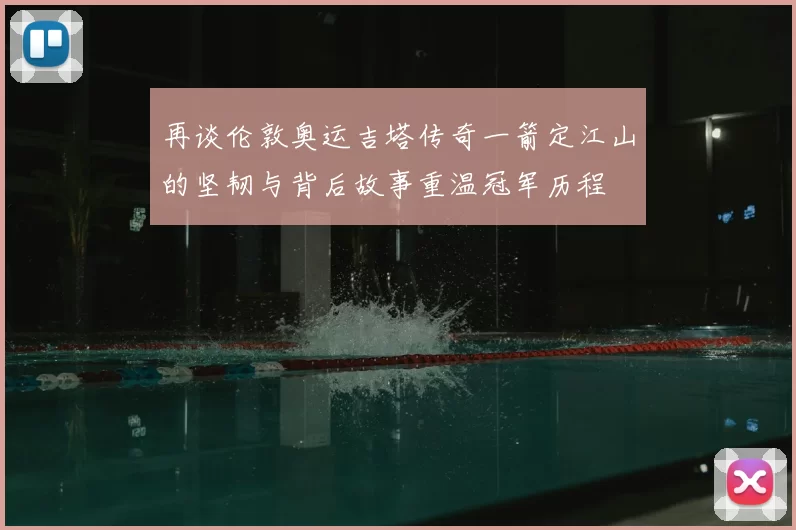 再谈伦敦奥运吉塔传奇一箭定江山的坚韧与背后故事重温冠军历程