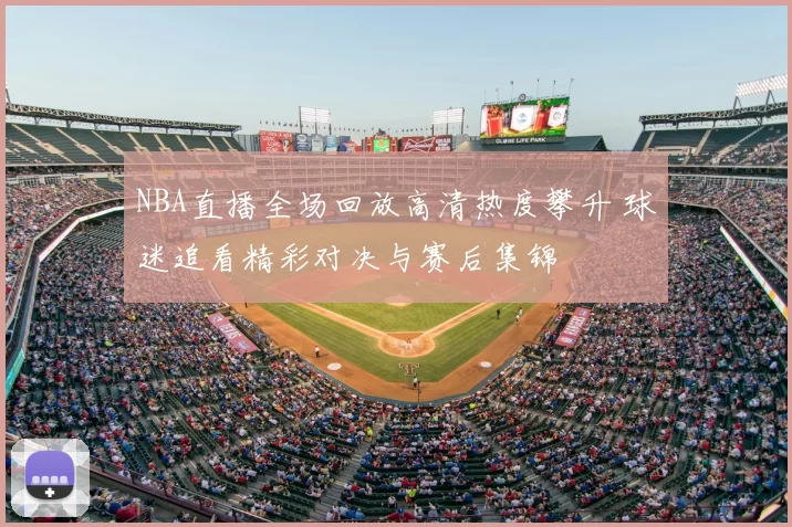 NBA直播全场回放高清热度攀升 球迷追看精彩对决与赛后集锦