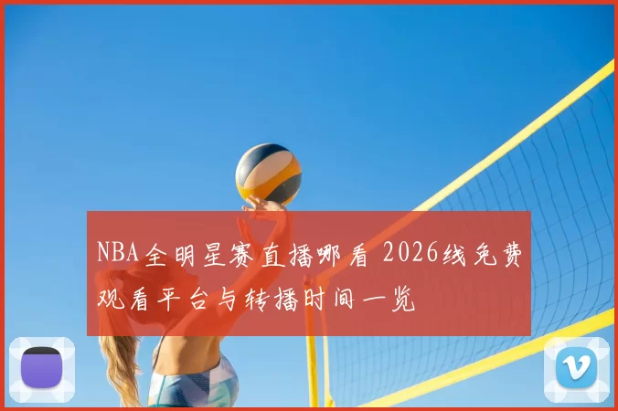 NBA全明星赛直播哪看 2026线免费观看平台与转播时间一览