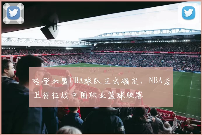 哈登加盟CBA球队正式确定,NBA后卫将征战中国职业篮球联赛