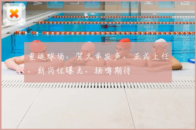 重返球场，贺天举发声，正式上任，新岗位曝光，杨鸣期待