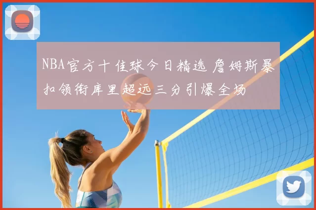 NBA官方十佳球今日精选 詹姆斯暴扣领衔库里超远三分引爆全场