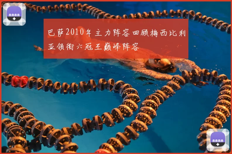 巴萨2010年主力阵容回顾梅西比利亚领衔六冠王巅峰阵容