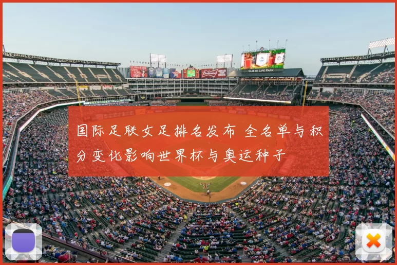 国际足联女足排名发布 全名单与积分变化影响世界杯与奥运种子