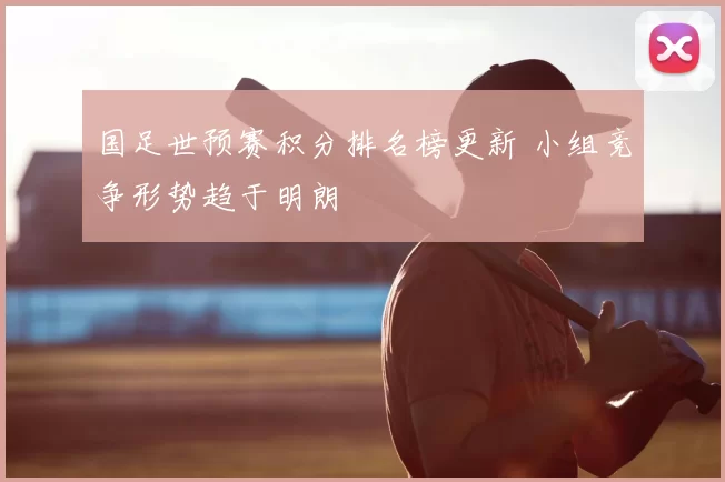 国足世预赛积分排名榜更新 小组竞争形势趋于明朗