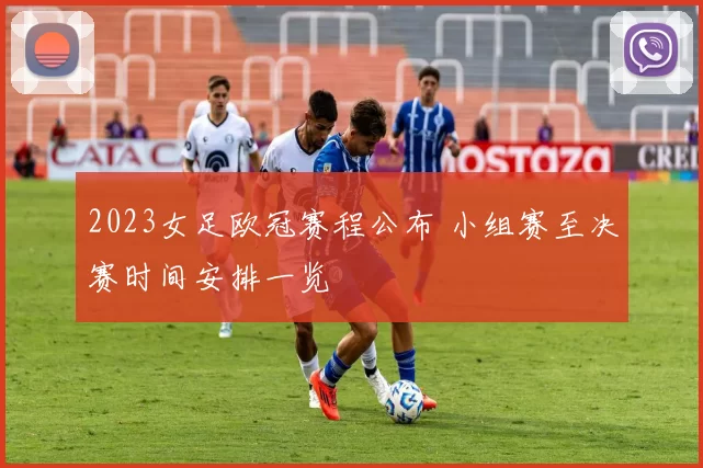 2023女足欧冠赛程公布 小组赛至决赛时间安排一览