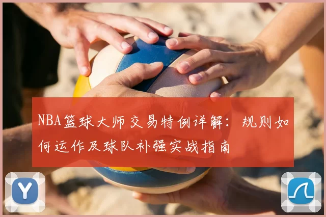 NBA篮球大师交易特例详解：规则如何运作及球队补强实战指南