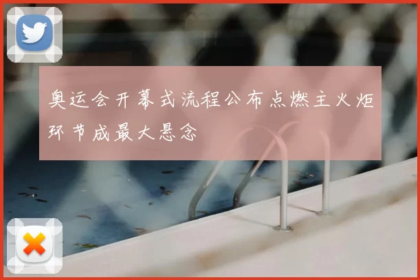 奥运会开幕式流程公布点燃主火炬环节成最大悬念
