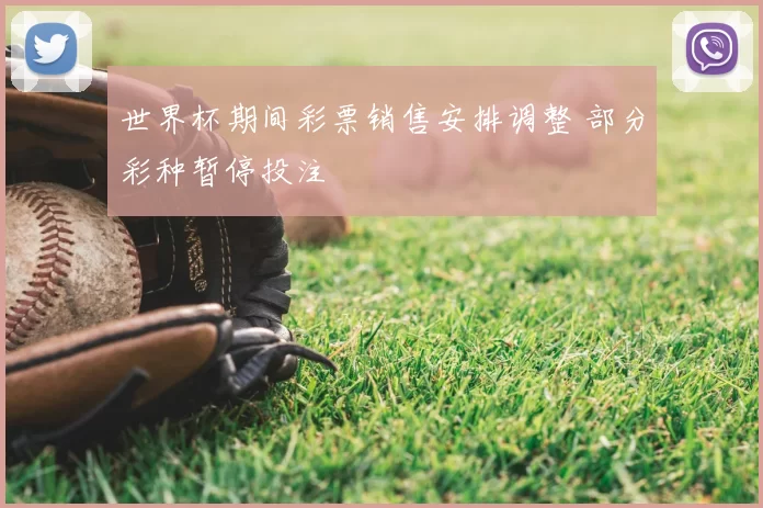 世界杯期间彩票销售安排调整 部分彩种暂停投注