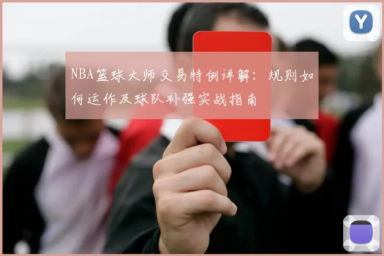 NBA篮球大师交易特例详解：规则如何运作及球队补强实战指南