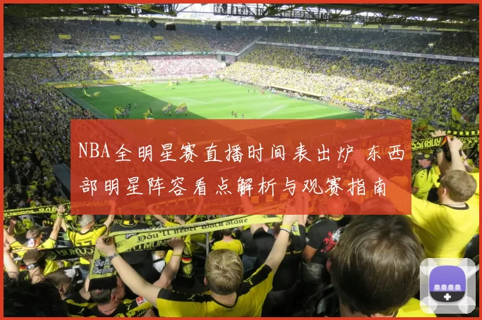 NBA全明星赛直播时间表出炉 东西部明星阵容看点解析与观赛指南