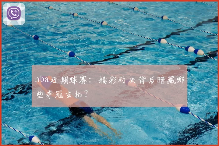nba近期球赛：精彩对决背后暗藏哪些夺冠玄机？