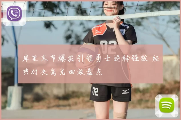 库里末节爆发引领勇士逆转强敌 经典对决高光回放盘点