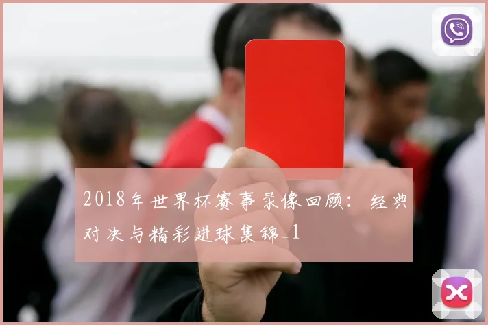 2018年世界杯赛事录像回顾：经典对决与精彩进球集锦_1